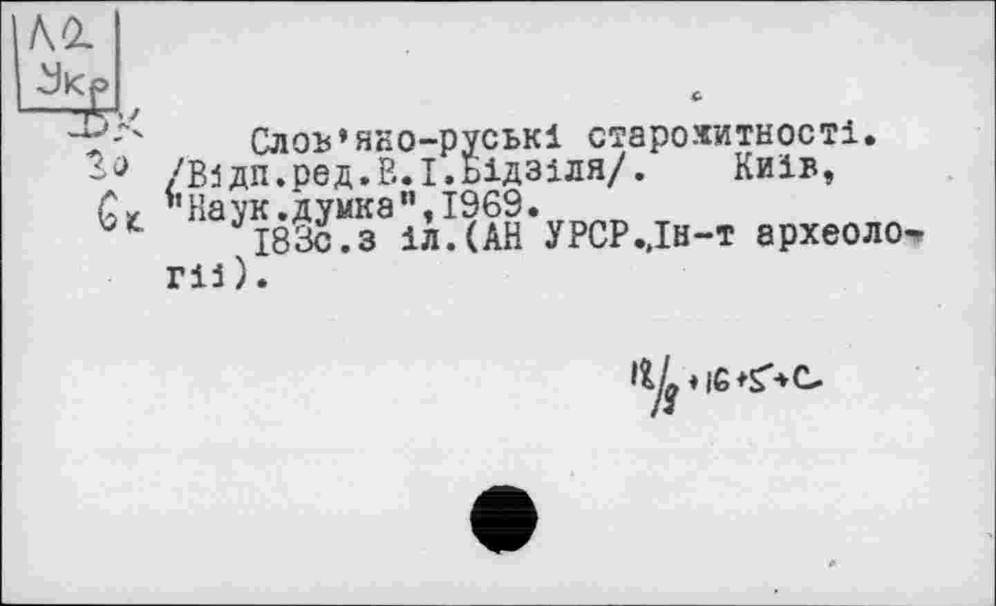 ﻿ко.
Слоъ’яко-руськ! старожитності. /Відп.ред.В.І.Бідзіля/. Київ, ’’Наук.думка”, 1969.
І83С.З іл.(АН УРСР..ІН-Т археології).
